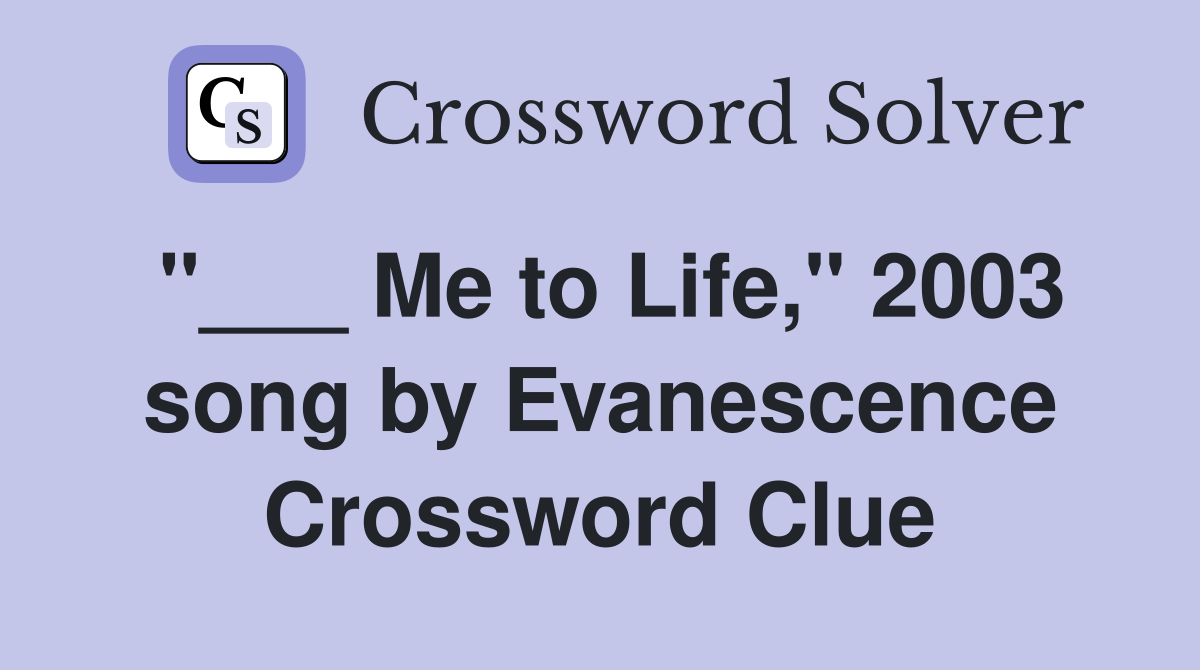 "___ Me to Life," 2003 song by Evanescence Crossword Clue