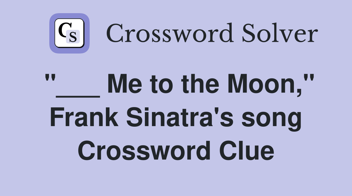 "___ Me to the Moon," Frank Sinatra's song Crossword Clue