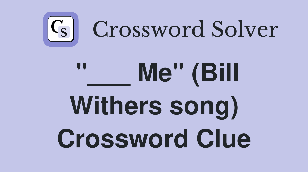 "___ Me" (Bill Withers song) Crossword Clue