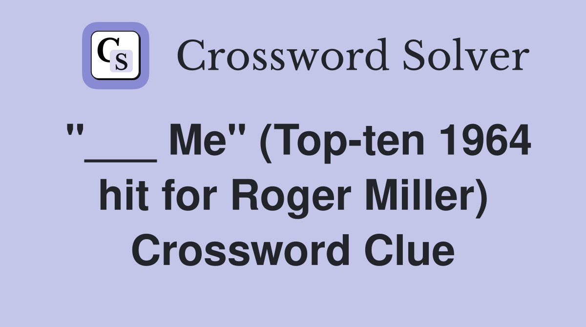 "___ Me" (Top-ten 1964 hit for Roger Miller) Crossword Clue