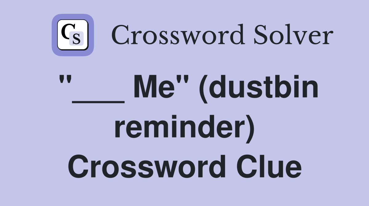 "___ Me" (dustbin reminder) Crossword Clue