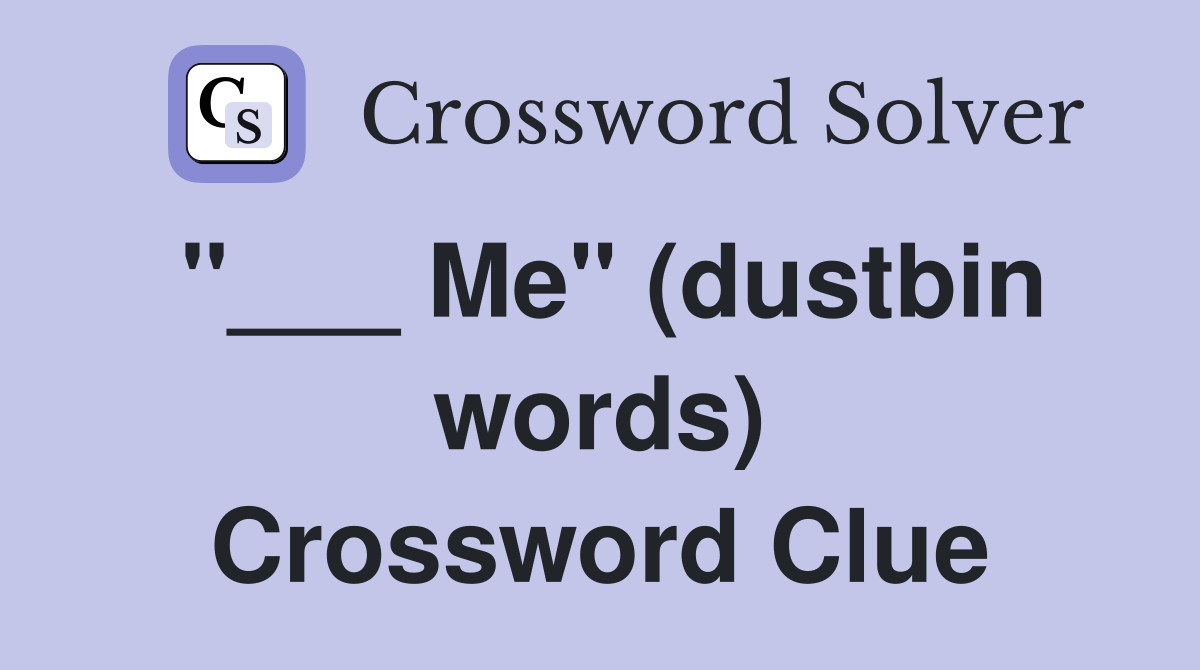 "___ Me" (dustbin words) Crossword Clue