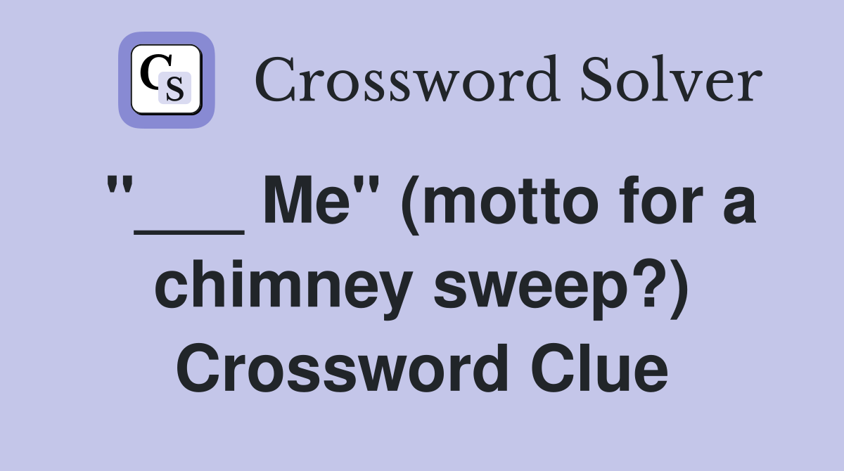 "___ Me" (motto for a chimney sweep?) Crossword Clue