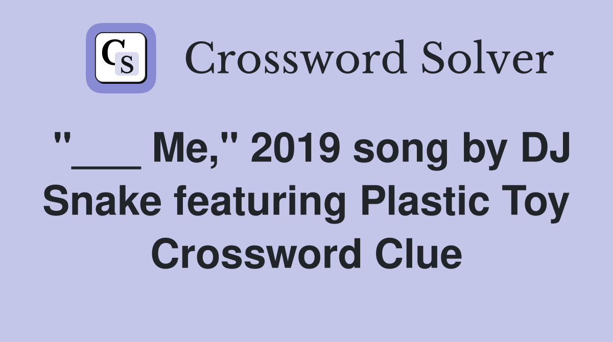 "___ Me," 2019 song by DJ Snake featuring Plastic Toy Crossword Clue