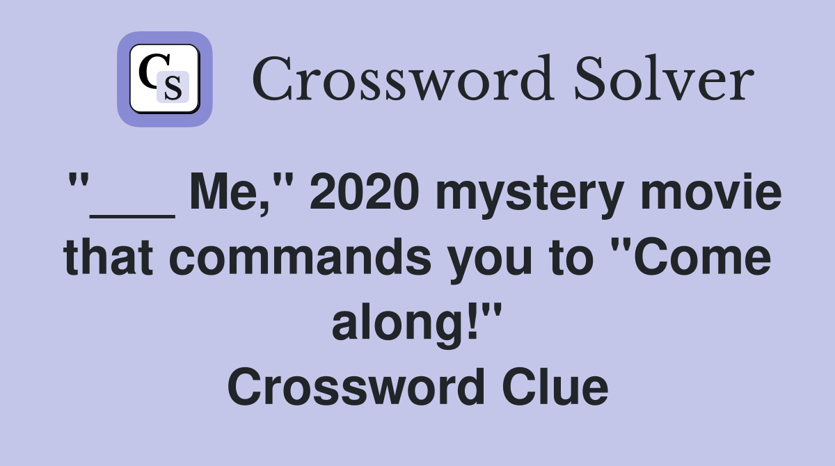 "___ Me," 2020 mystery movie that commands you to "Come along!" Crossword Clue