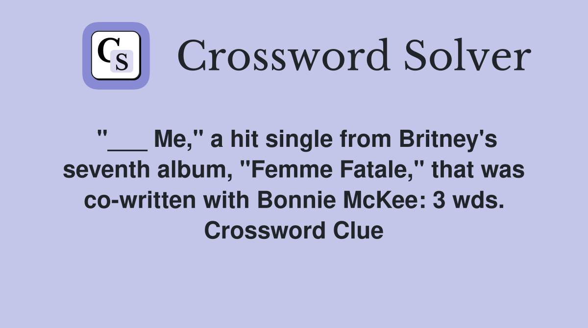 "___ Me," a hit single from Britney's seventh album, "Femme Fatale," that was co-written with Bonnie McKee: 3 wds. Crossword Clue