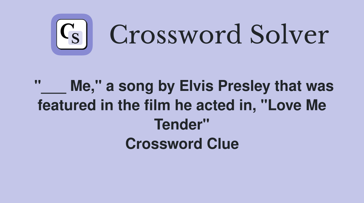 "___ Me," a song by Elvis Presley that was featured in the film he acted in, "Love Me Tender" Crossword Clue