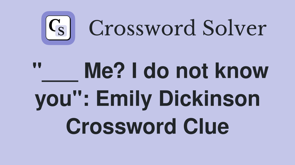 "___ Me? I do not know you": Emily Dickinson Crossword Clue