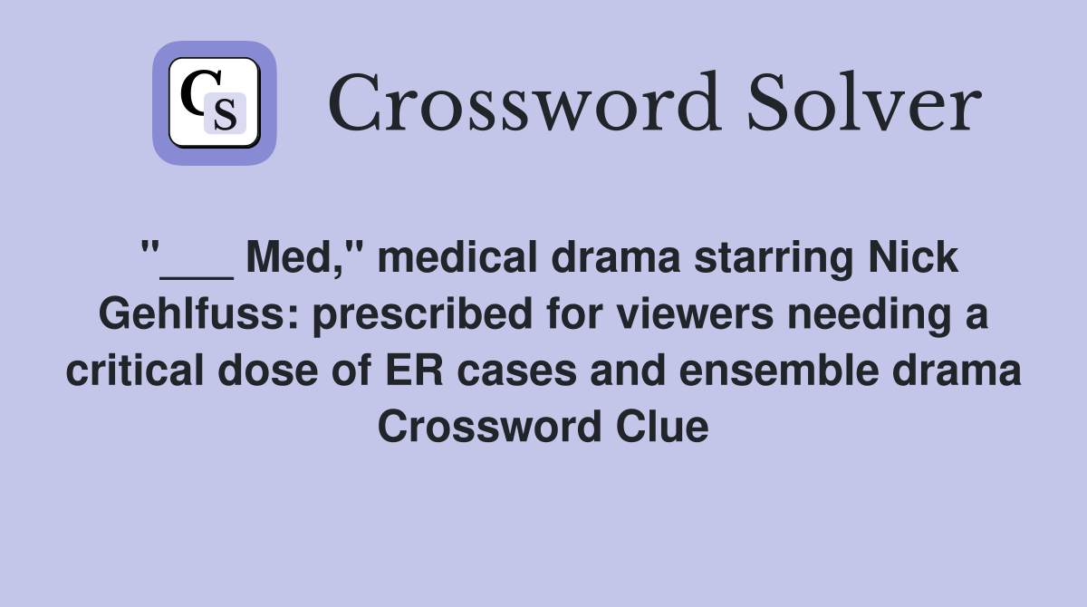"___ Med," medical drama starring Nick Gehlfuss: prescribed for viewers needing a critical dose of ER cases and ensemble drama Crossword Clue