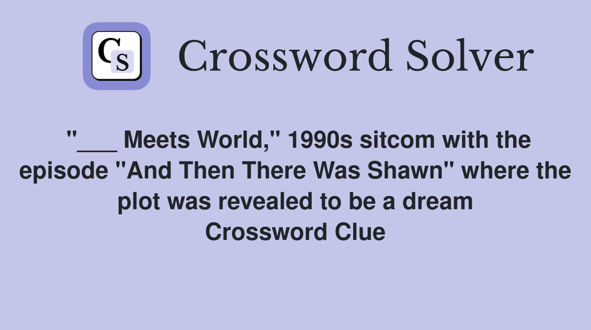 "___ Meets World," 1990s sitcom with the episode "And Then There Was Shawn" where the plot was revealed to be a dream Crossword Clue