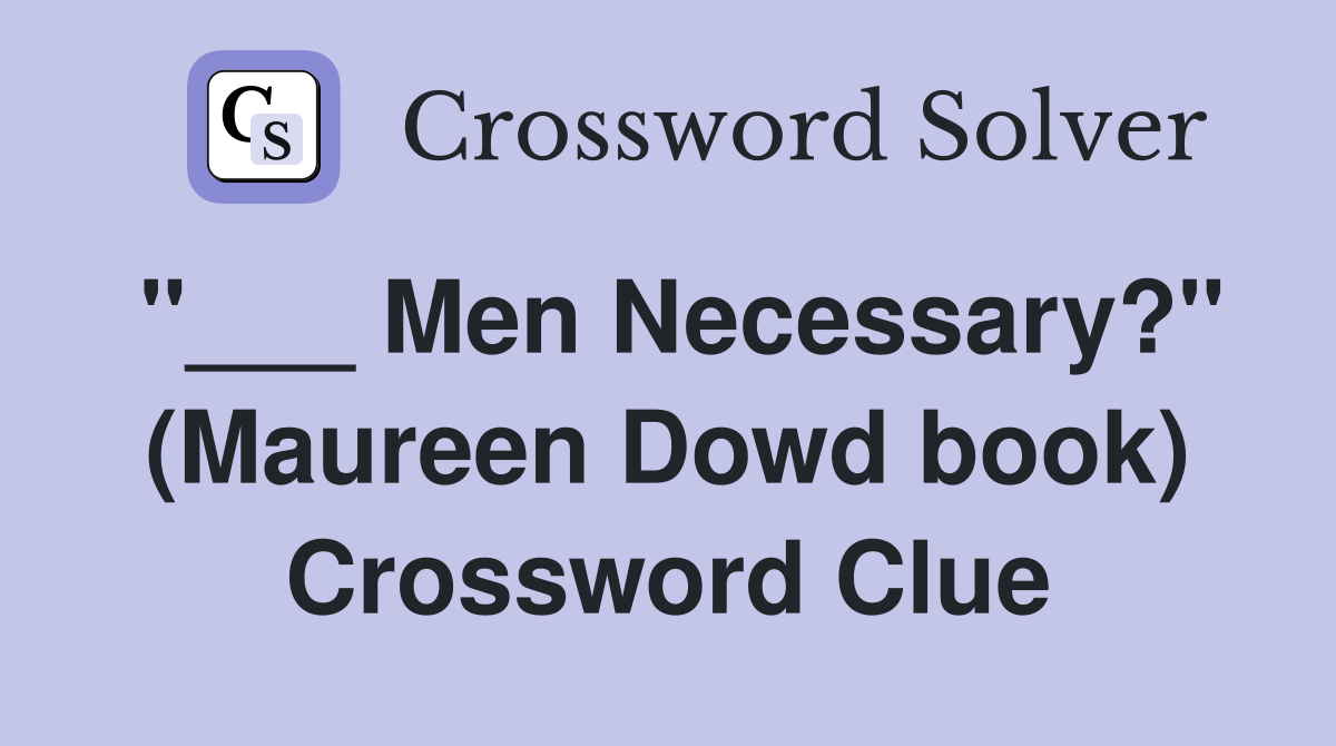 "___ Men Necessary?" (Maureen Dowd book) Crossword Clue