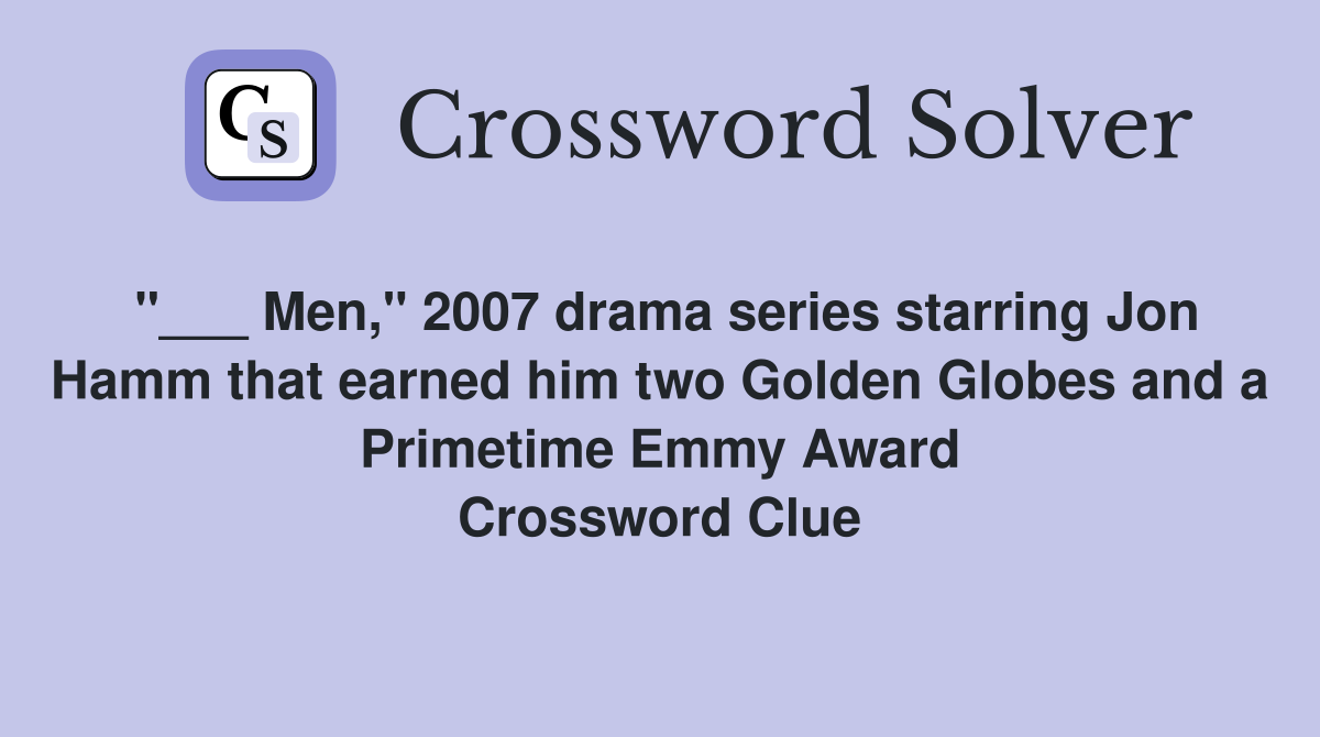 "___ Men," 2007 drama series starring Jon Hamm that earned him two Golden Globes and a Primetime Emmy Award Crossword Clue