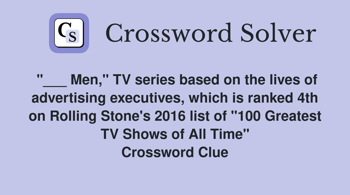 "___ Men," TV series based on the lives of advertising executives, which is ranked 4th on Rolling Stone's 2016 list of "100 Greatest TV Shows of All Time" Crossword Clue