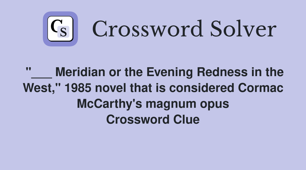 "___ Meridian or the Evening Redness in the West," 1985 novel that is considered Cormac McCarthy's magnum opus Crossword Clue