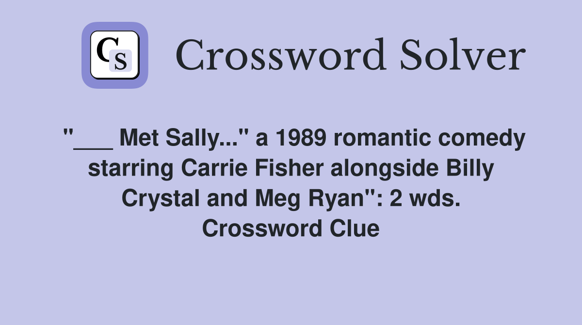 "___ Met Sally..." a 1989 romantic comedy starring Carrie Fisher alongside Billy Crystal and Meg Ryan": 2 wds. Crossword Clue