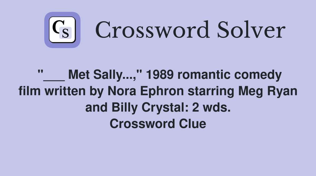 "___ Met Sally...," 1989 romantic comedy film written by Nora Ephron starring Meg Ryan and Billy Crystal: 2 wds. Crossword Clue