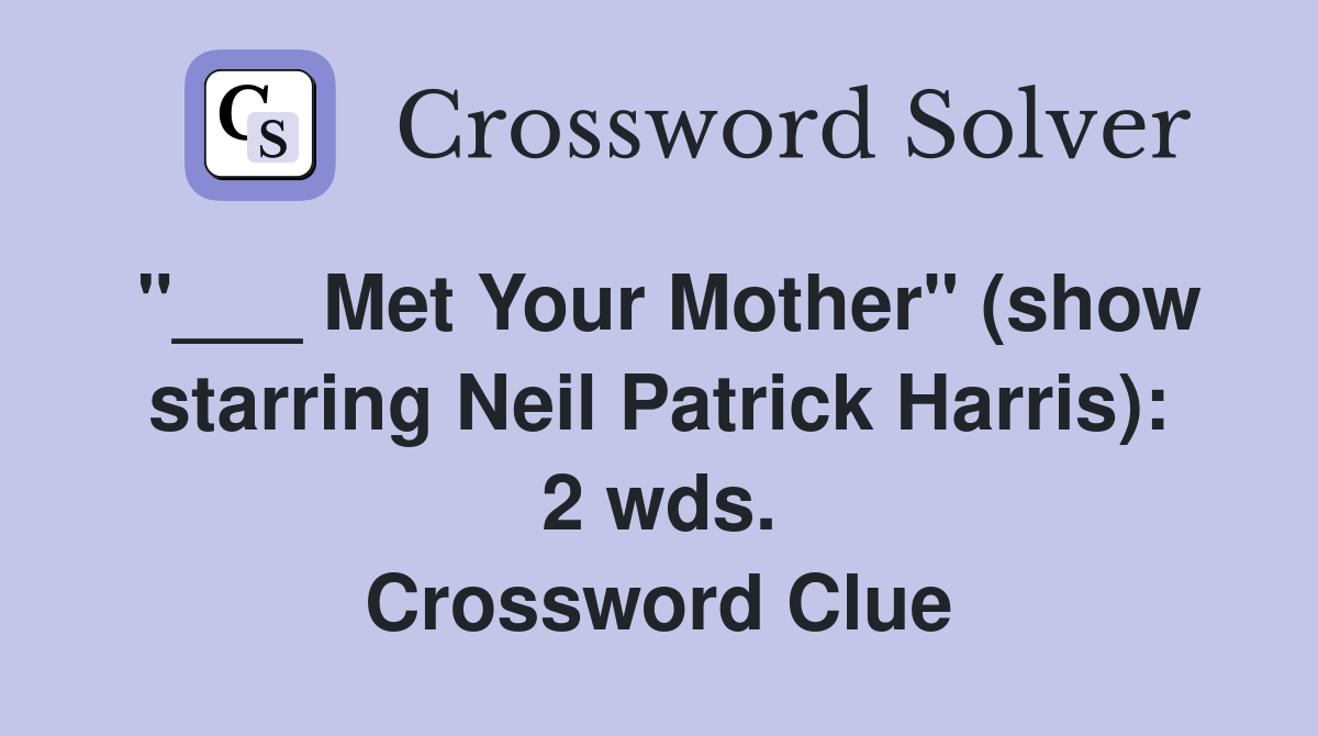 "___ Met Your Mother" (show starring Neil Patrick Harris): 2 wds. Crossword Clue