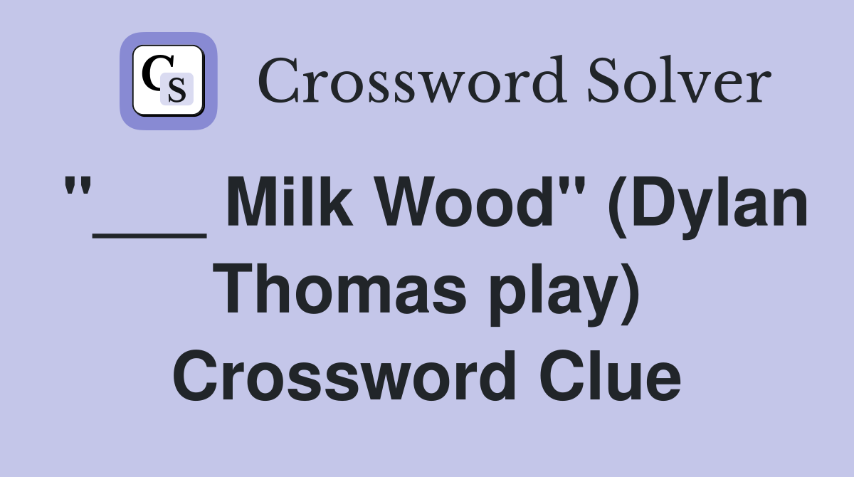 "___ Milk Wood" (Dylan Thomas play) Crossword Clue