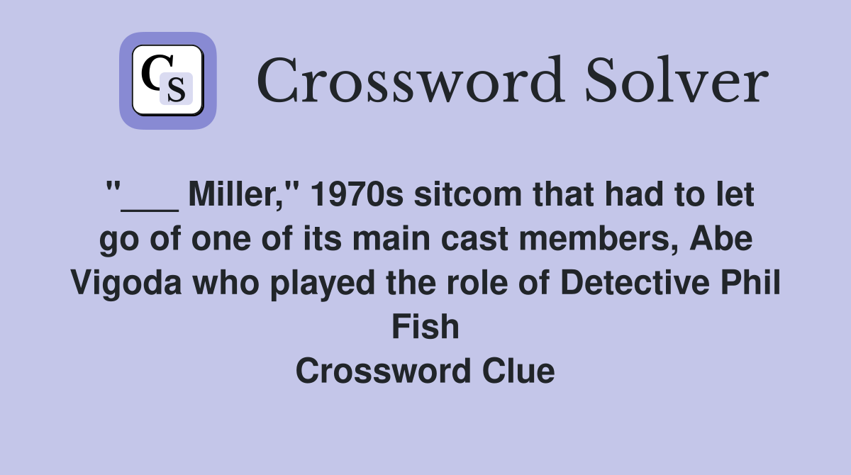 "___ Miller," 1970s sitcom that had to let go of one of its main cast members, Abe Vigoda who played the role of Detective Phil Fish Crossword Clue