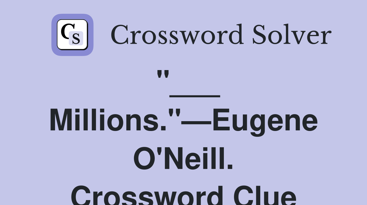 "___ Millions."—Eugene O'Neill. Crossword Clue