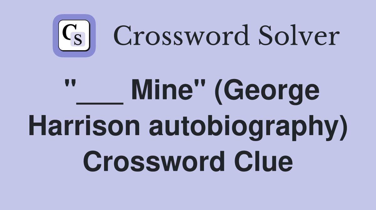 "___ Mine" (George Harrison autobiography) Crossword Clue
