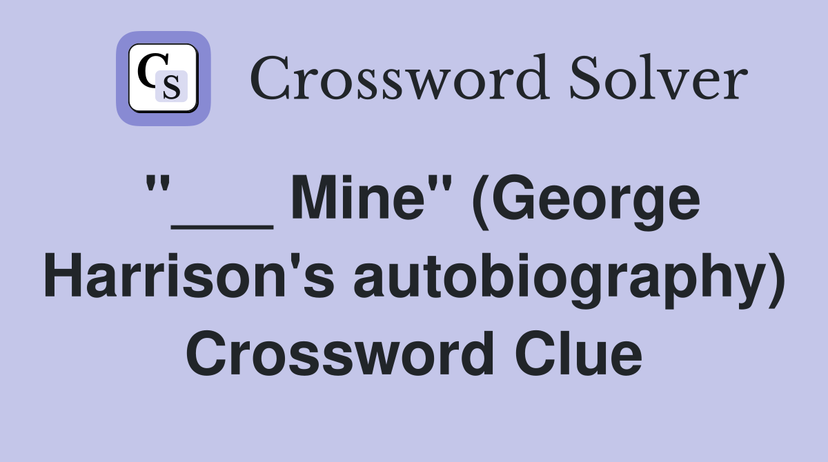 "___ Mine" (George Harrison's autobiography) Crossword Clue