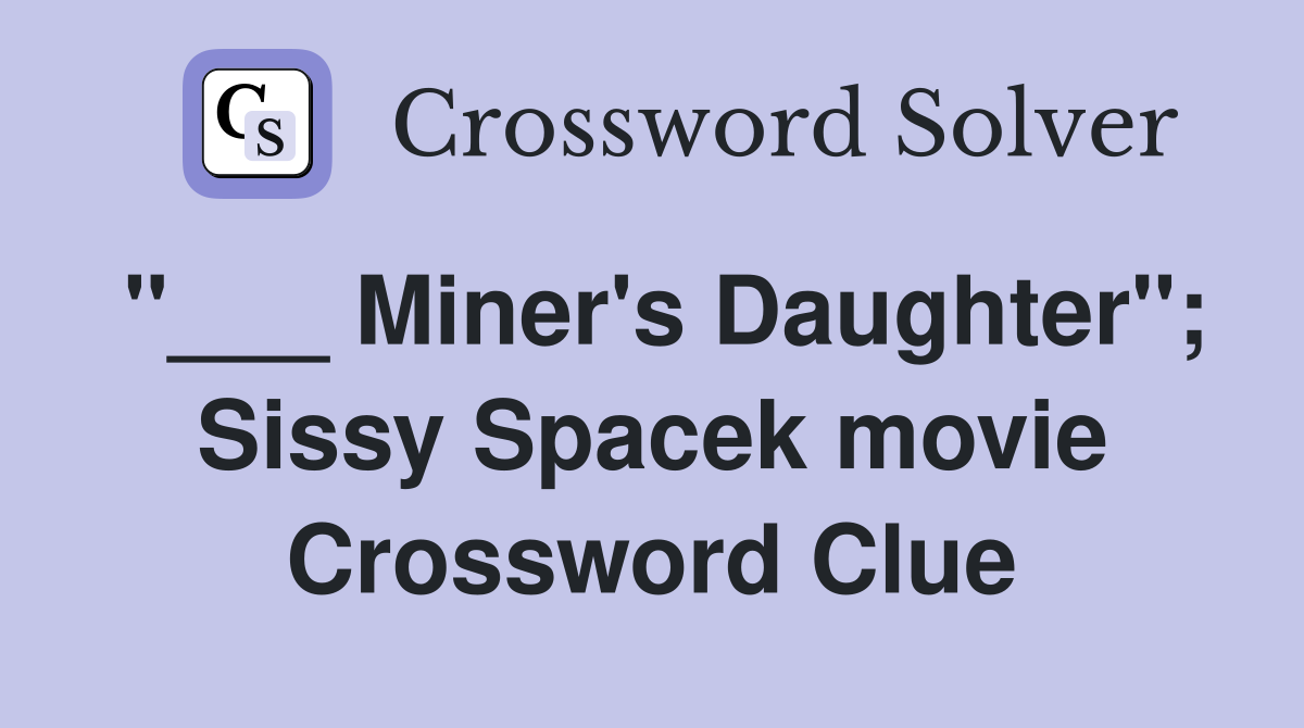 "___ Miner's Daughter"; Sissy Spacek movie Crossword Clue