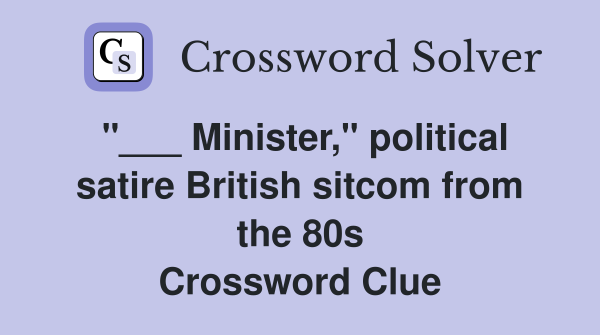 "___ Minister," political satire British sitcom from the 80s Crossword Clue