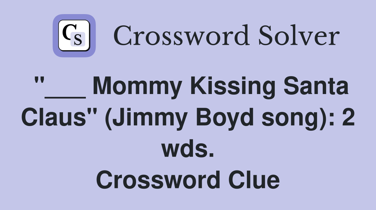 "___ Mommy Kissing Santa Claus" (Jimmy Boyd song): 2 wds. Crossword Clue
