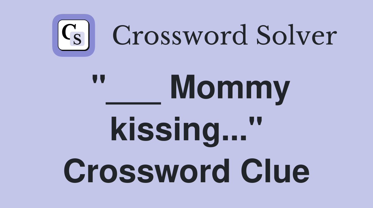 "___ Mommy kissing..." Crossword Clue