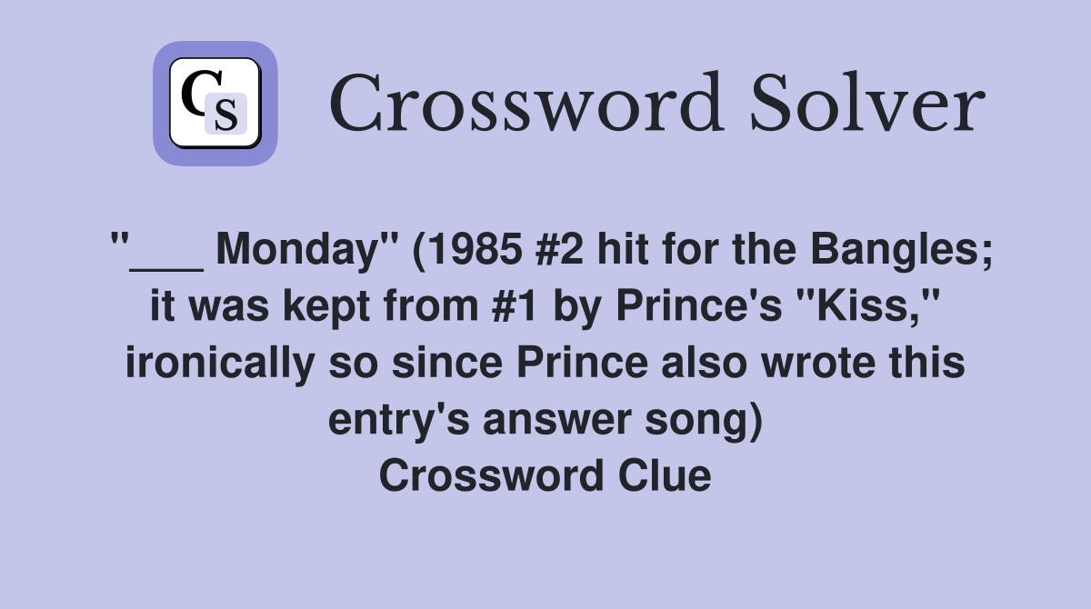 "___ Monday" (1985 #2 hit for the Bangles; it was kept from #1 by Prince's "Kiss," ironically so since Prince also wrote this entry's answer song) Crossword Clue