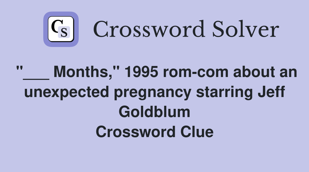 "___ Months," 1995 rom-com about an unexpected pregnancy starring Jeff Goldblum Crossword Clue