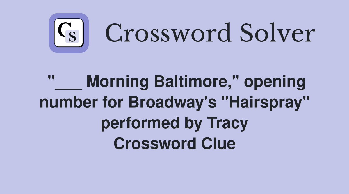 "___ Morning Baltimore," opening number for Broadway's "Hairspray" performed by Tracy Crossword Clue