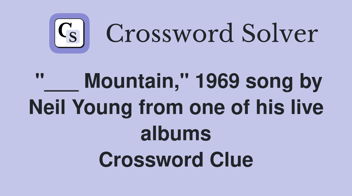 "___ Mountain," 1969 song by Neil Young from one of his live albums Crossword Clue