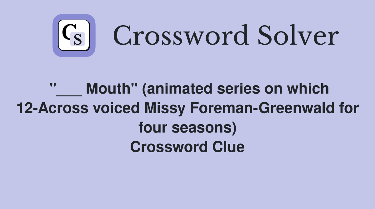 "___ Mouth" (animated series on which 12-Across voiced Missy Foreman-Greenwald for four seasons) Crossword Clue