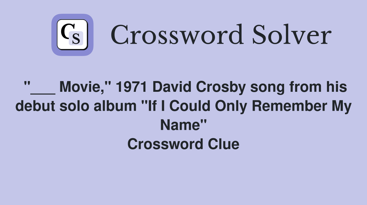 "___ Movie," 1971 David Crosby song from his debut solo album "If I Could Only Remember My Name" Crossword Clue