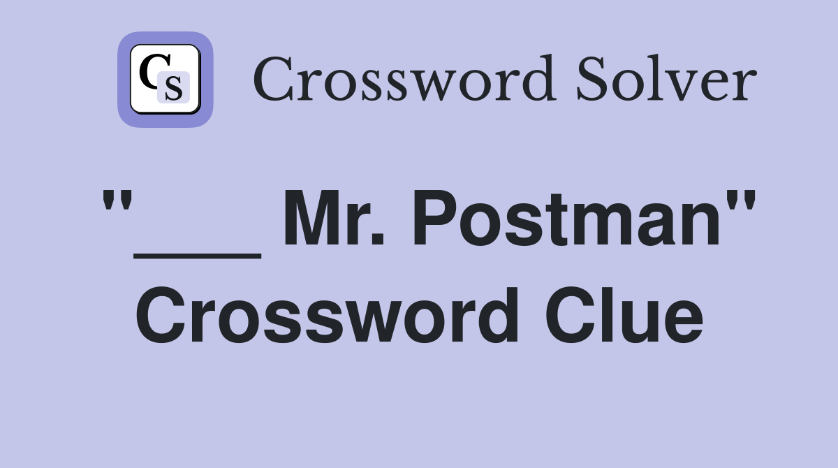 "___ Mr. Postman" Crossword Clue