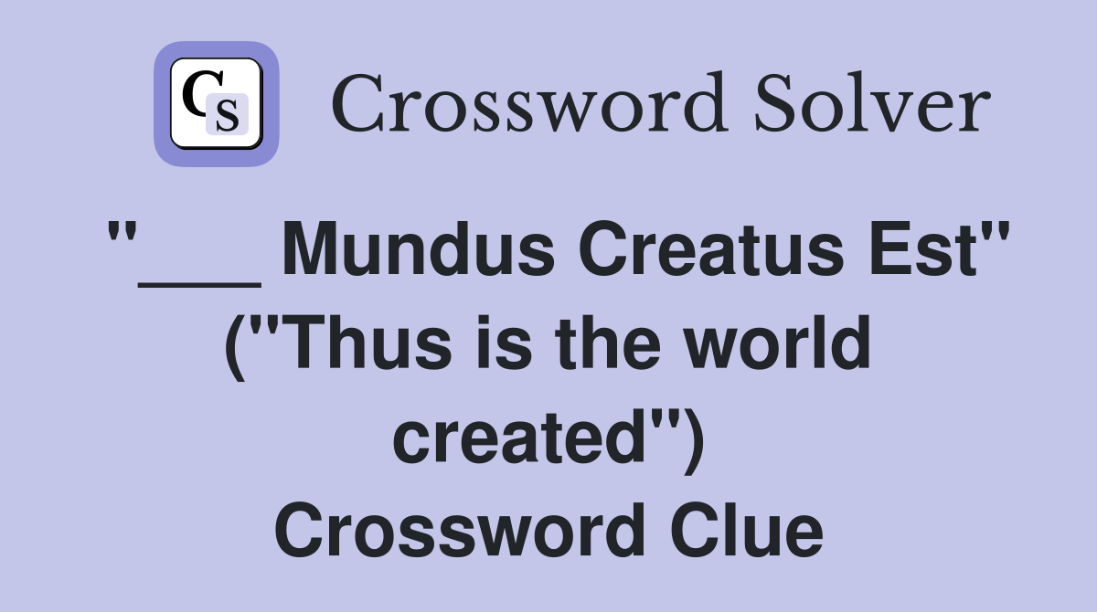 "___ Mundus Creatus Est" ("Thus is the world created") Crossword Clue