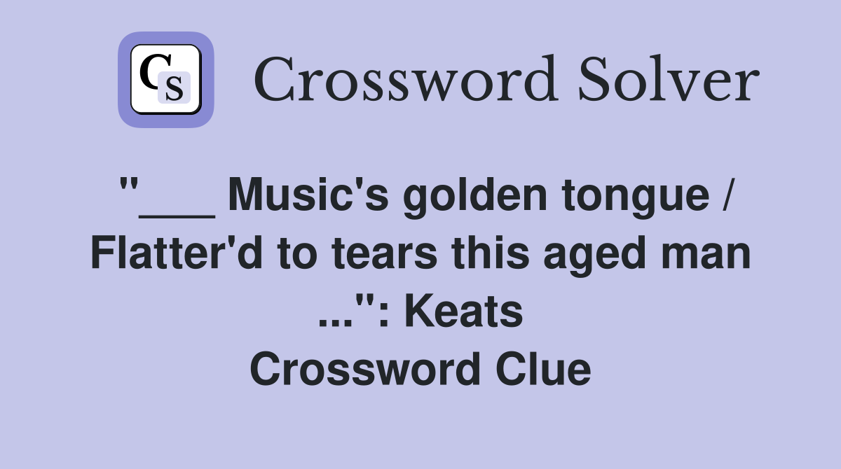 "___ Music's golden tongue / Flatter'd to tears this aged man ...": Keats Crossword Clue