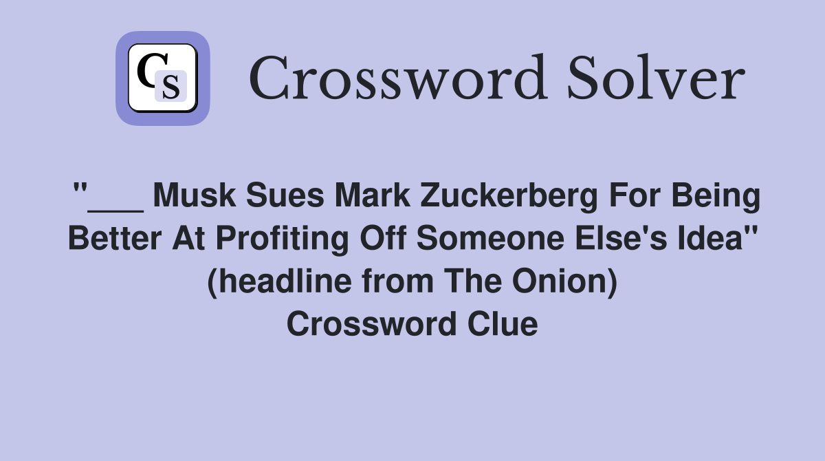 "___ Musk Sues Mark Zuckerberg For Being Better At Profiting Off Someone Else's Idea" (headline from The Onion) Crossword Clue