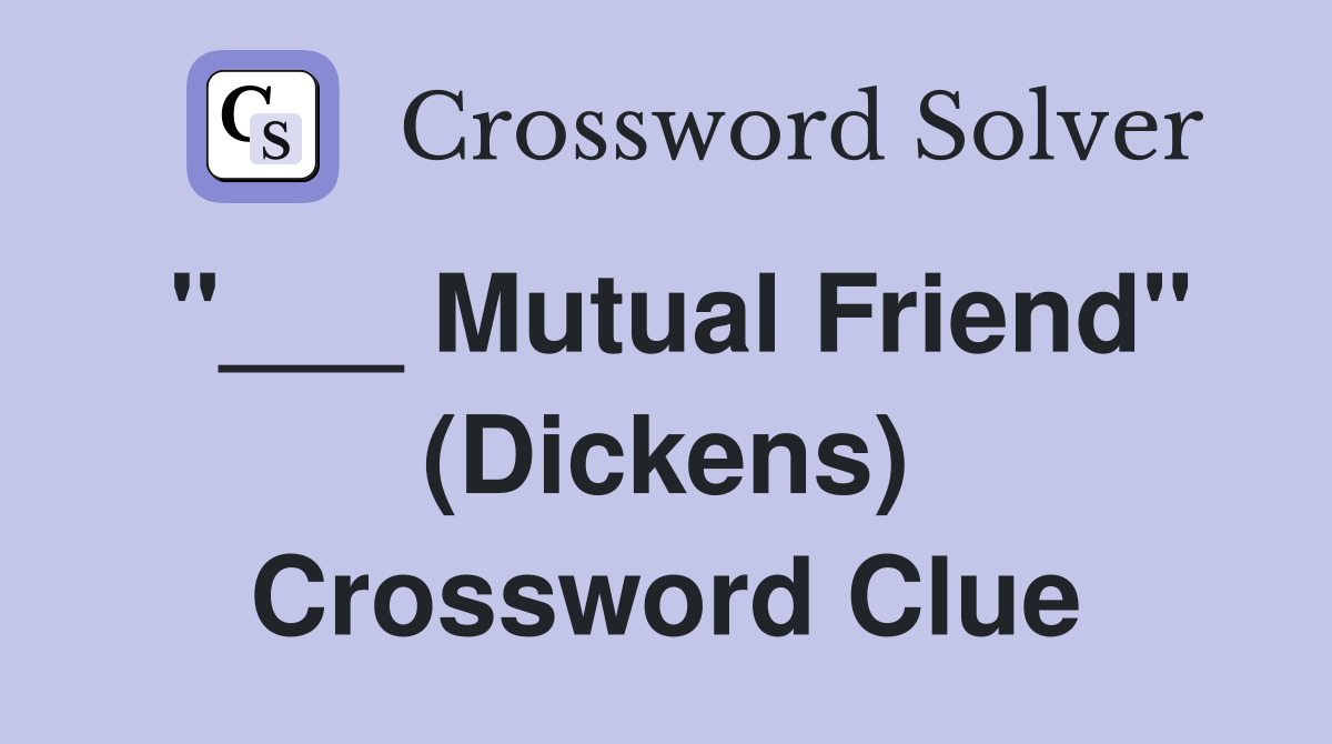 "___ Mutual Friend" (Dickens) Crossword Clue