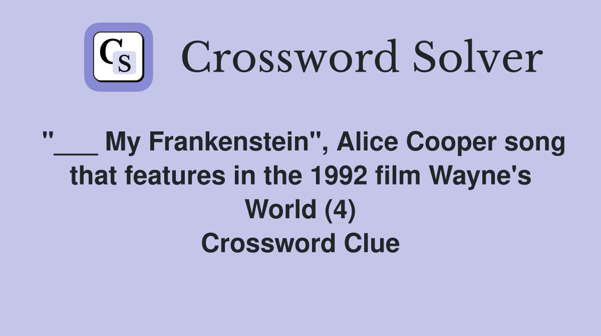 "___ My Frankenstein", Alice Cooper song that features in the 1992 film Wayne's World (4) Crossword Clue