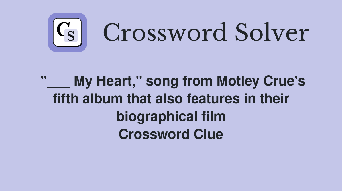 "___ My Heart," song from Motley Crue's fifth album that also features in their biographical film Crossword Clue