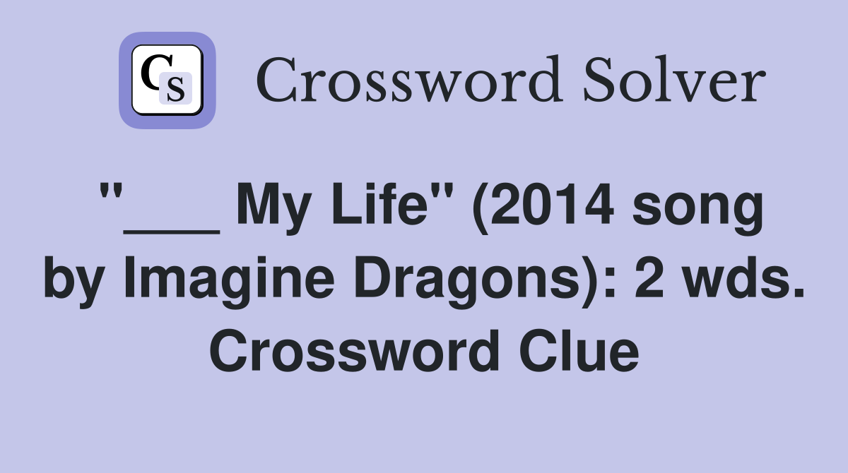 "___ My Life" (2014 song by Imagine Dragons): 2 wds. Crossword Clue