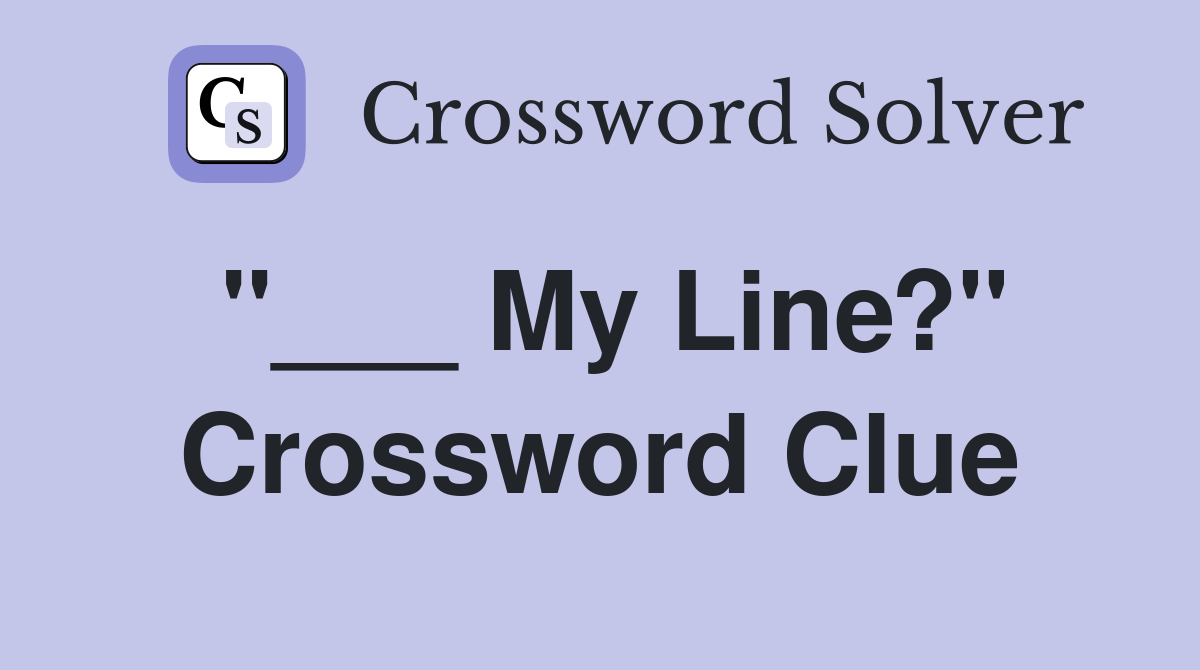"___ My Line?" Crossword Clue