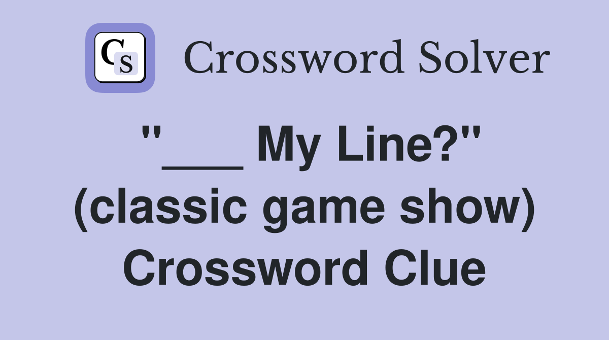 "___ My Line?" (classic game show) Crossword Clue
