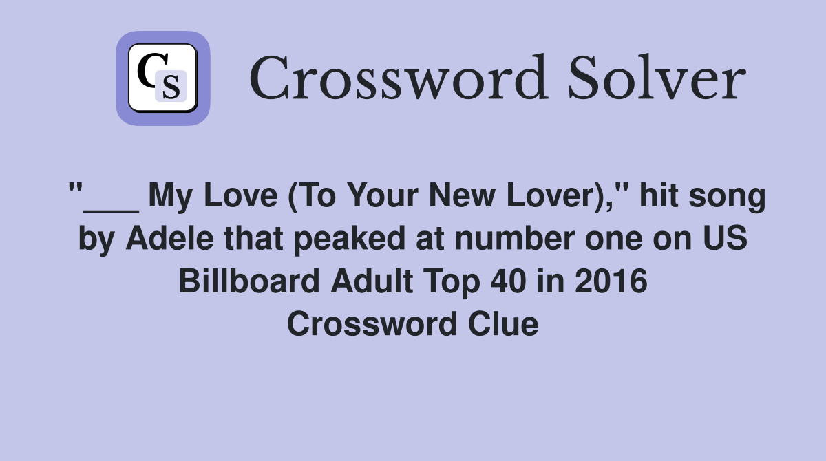 "___ My Love (To Your New Lover)," hit song by Adele that peaked at number one on US Billboard Adult Top 40 in 2016 Crossword Clue