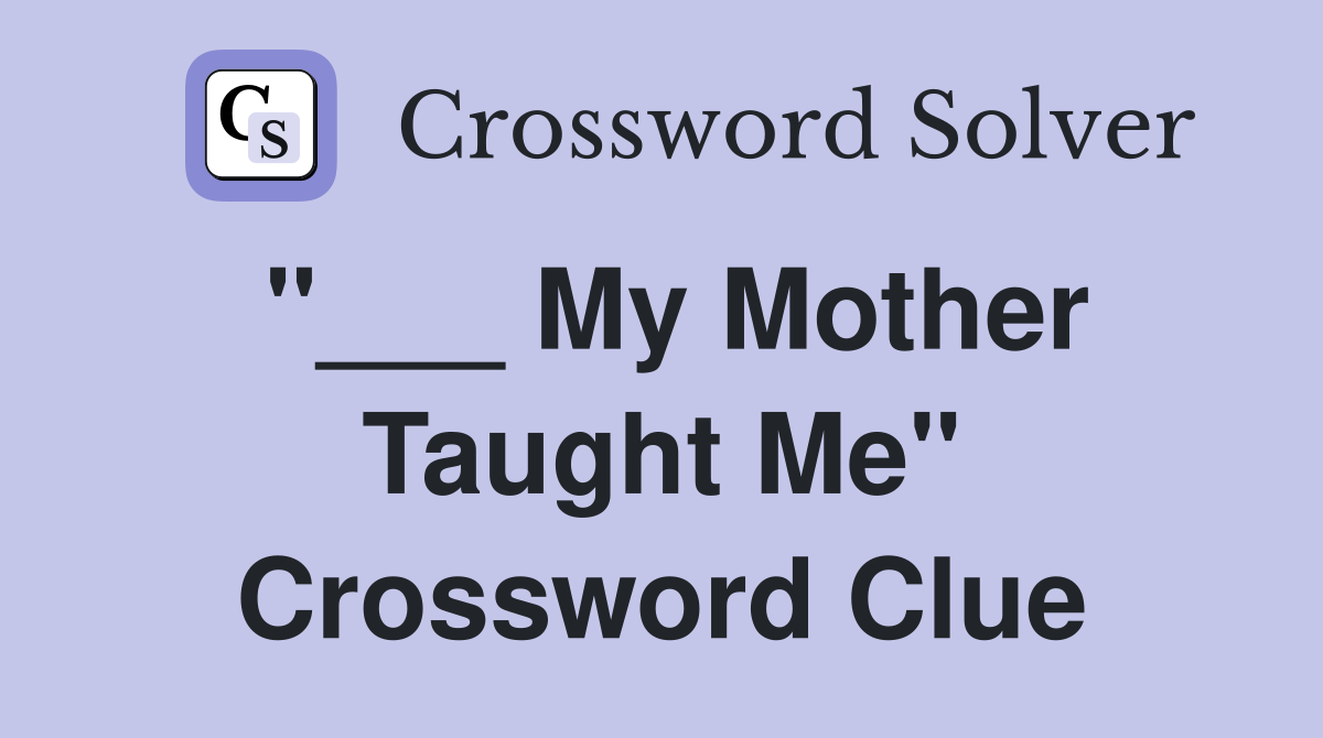 "___ My Mother Taught Me" Crossword Clue