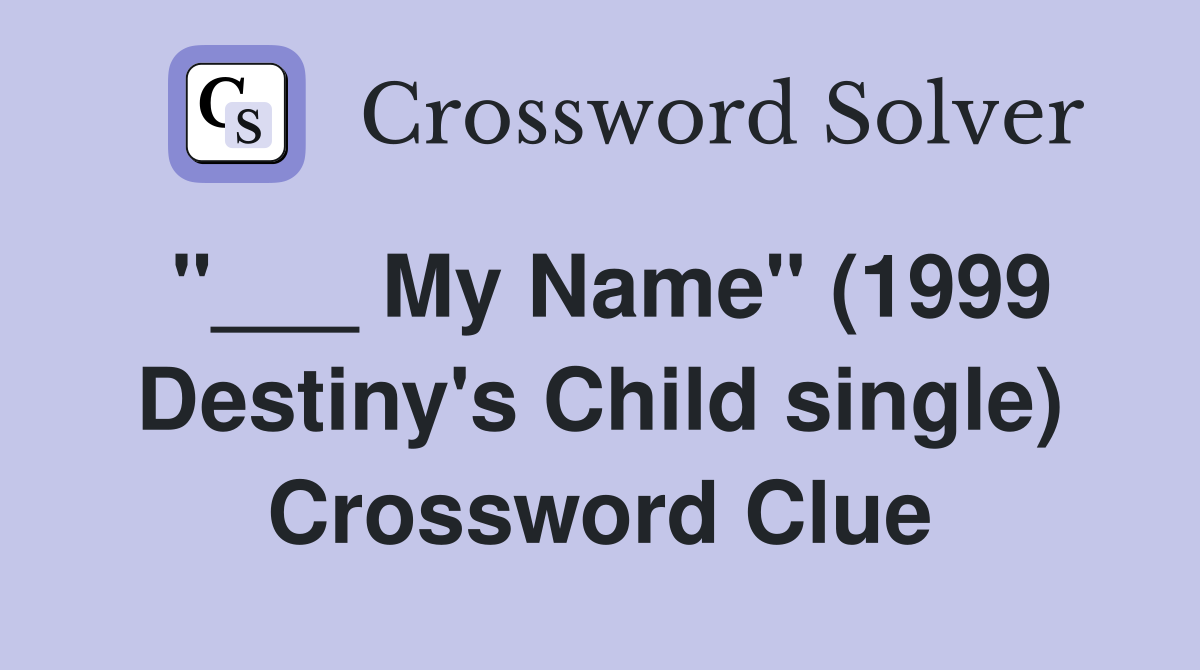 "___ My Name" (1999 Destiny's Child single) Crossword Clue