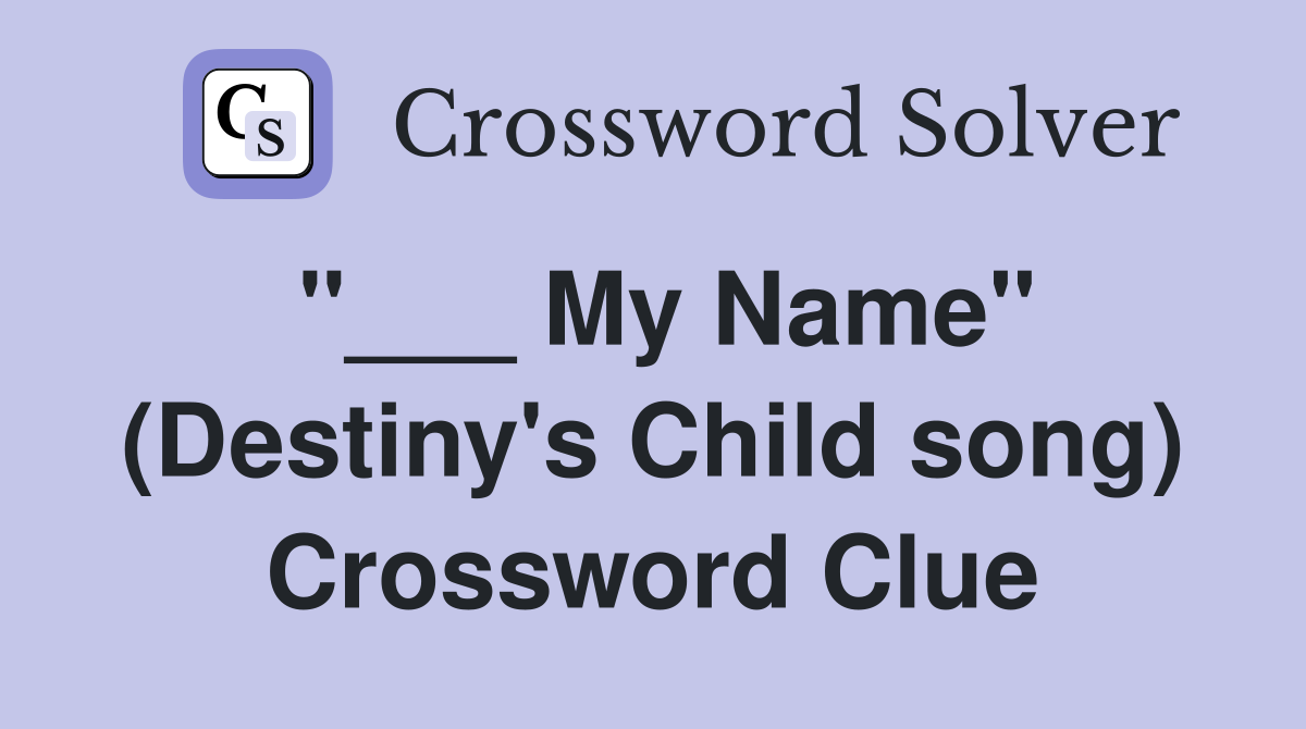 "___ My Name" (Destiny's Child song) Crossword Clue